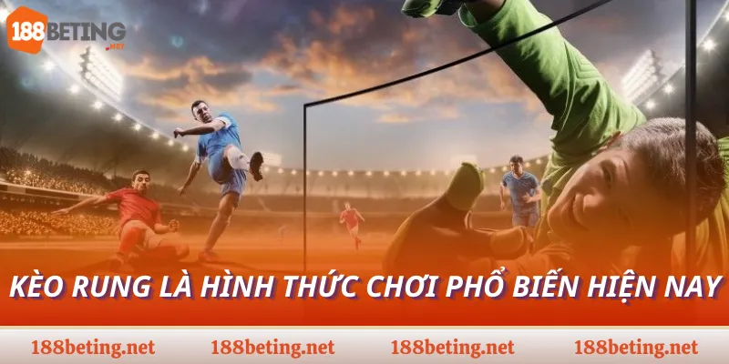 Kèo rung là hình thức chơi phổ biến hiện nay