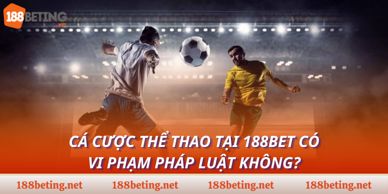 Cá cược thể thao tại 188bet có vi phạm pháp luật không?