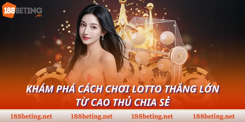 Khám phá cách chơi Lotto thắng lớn từ cao thủ chia sẻ