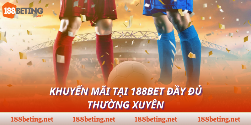 Khuyến mãi tại 188Bet đầy đủ, thường xuyên